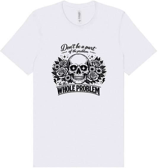 Be the Whole Problem Adult Bella Canvas Shirt