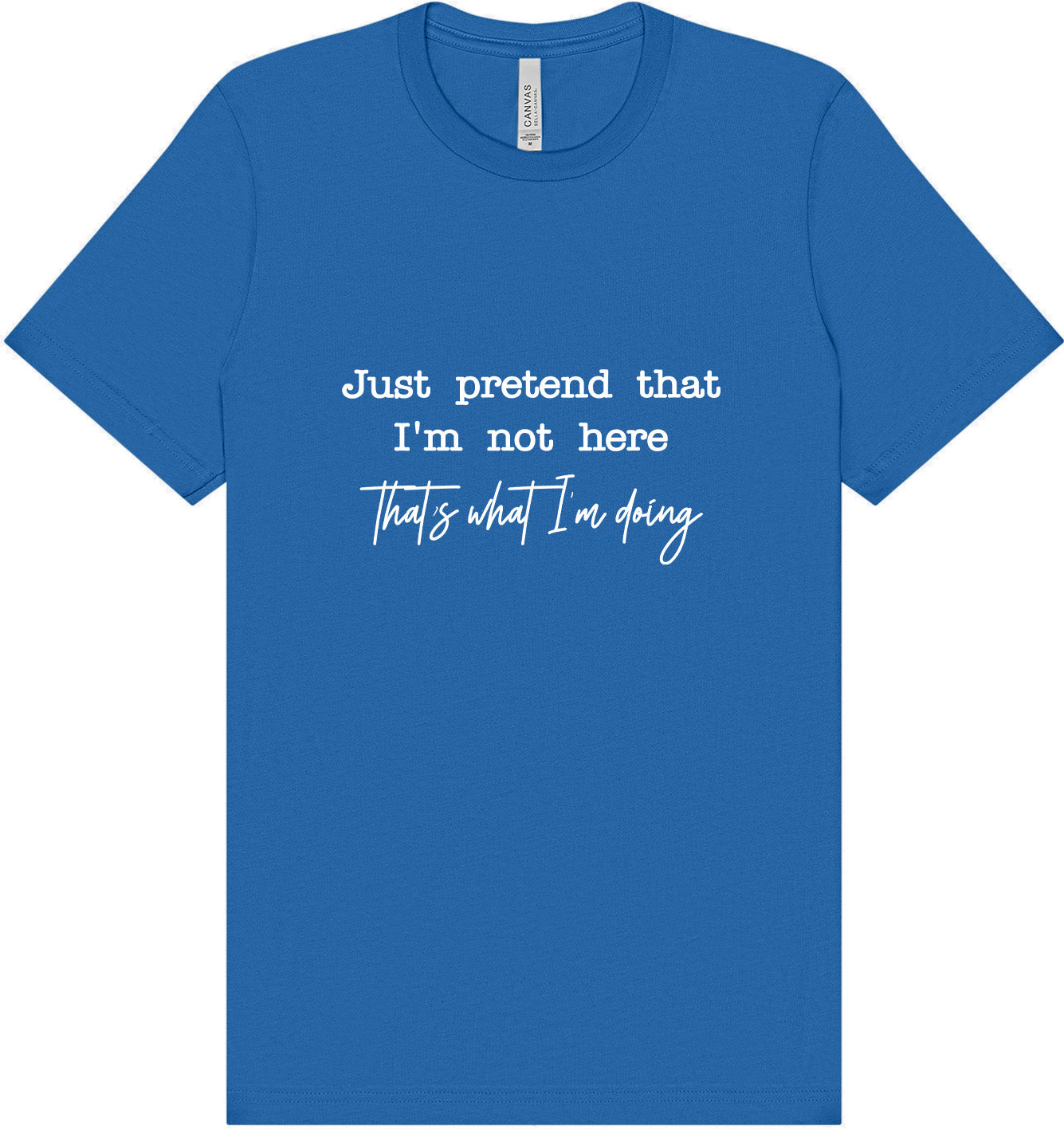 Just Pretend I'm Not Here Adult Bella Canvas Shirt