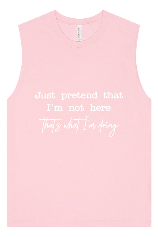 Just Pretend I'm Not Here Muscle Tank
