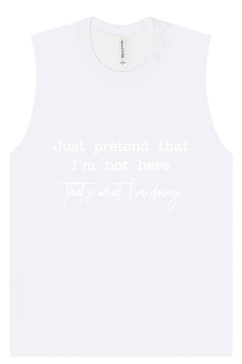 Just Pretend I'm Not Here Muscle Tank