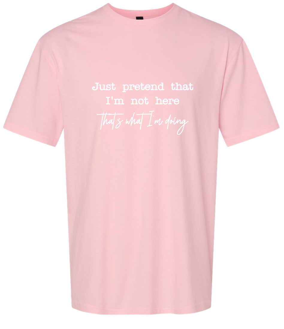Just Pretend I'm Not Here Adult Gildan Soft Shirt